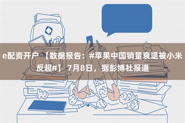 e配资开户 【数据报告：#苹果中国销量衰退被小米反超#】 7月8日，据彭博社报道