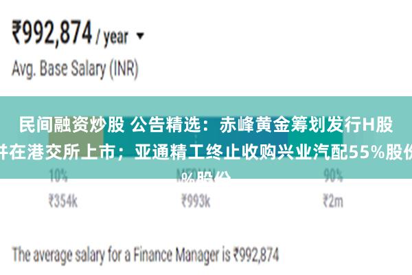 民间融资炒股 公告精选：赤峰黄金筹划发行H股并在港交所上市；亚通精工终止收购兴业汽配55%股份