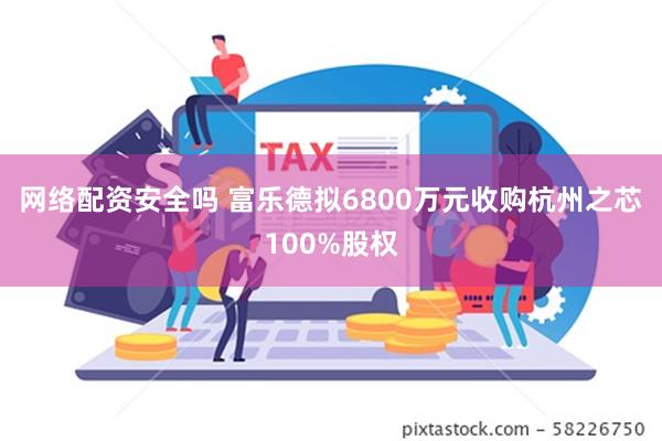 网络配资安全吗 富乐德拟6800万元收购杭州之芯100%股权