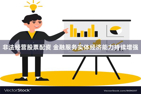 非法经营股票配资 金融服务实体经济能力持续增强