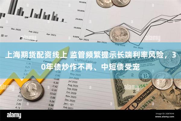 上海期货配资线上 监管频繁提示长端利率风险，30年债炒作不再、中短债受宠