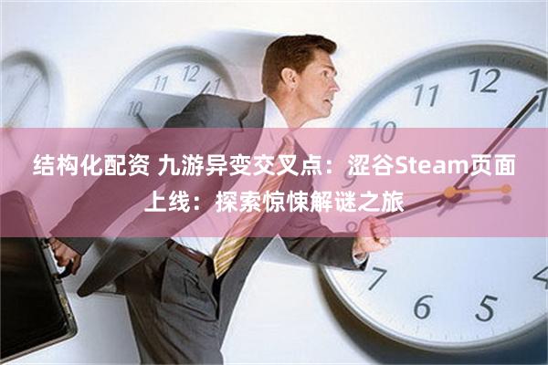 结构化配资 九游异变交叉点：涩谷Steam页面上线：探索惊悚解谜之旅