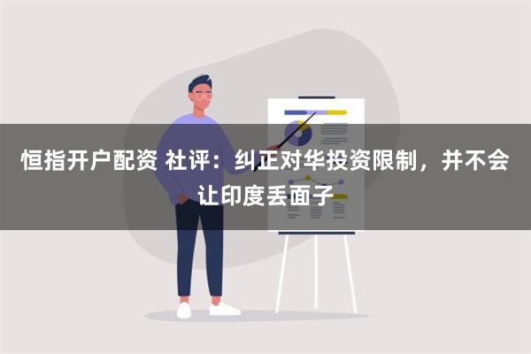 恒指开户配资 社评：纠正对华投资限制，并不会让印度丢面子