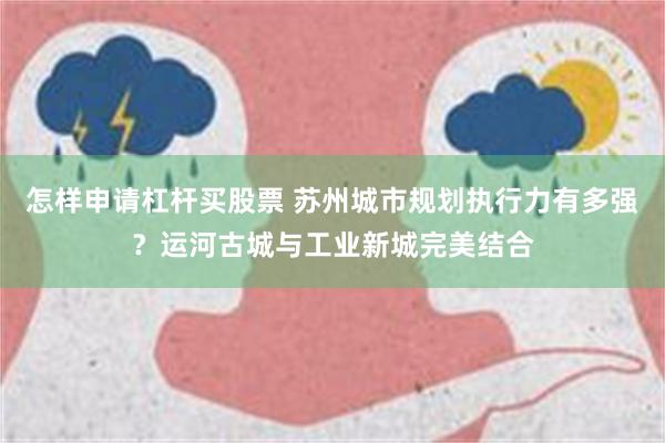 怎样申请杠杆买股票 苏州城市规划执行力有多强？运河古城与工业新城完美结合