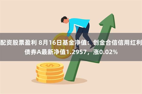 配资股票盈利 8月16日基金净值：创金合信信用红利债券A最新净值1.2957，涨0.02%