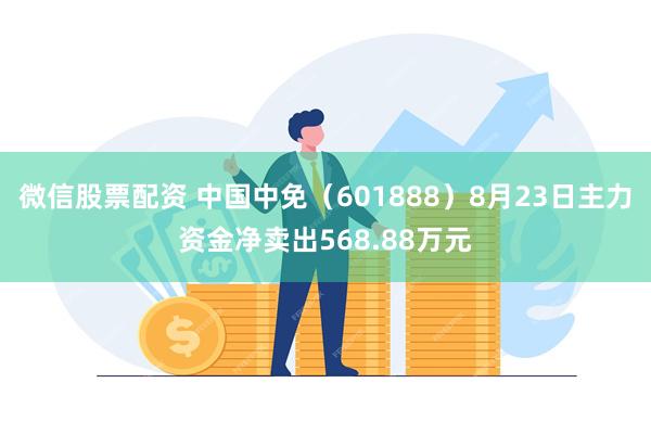 微信股票配资 中国中免（601888）8月23日主力资金净卖出568.88万元