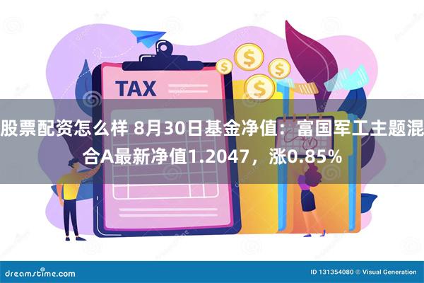 股票配资怎么样 8月30日基金净值：富国军工主题混合A最新净值1.2047，涨0.85%