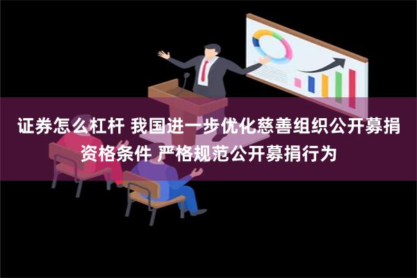 证券怎么杠杆 我国进一步优化慈善组织公开募捐资格条件 严格规范公开募捐行为