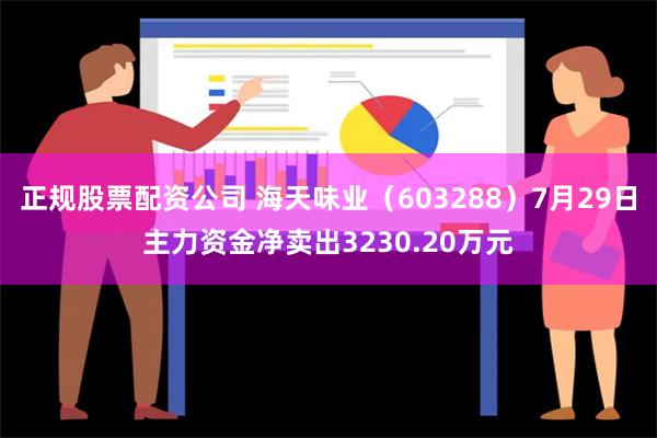 正规股票配资公司 海天味业（603288）7月29日主力资金净卖出3230.20万元