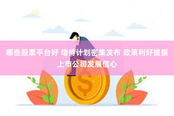 哪些股票平台好 增持计划密集发布 政策利好提振上市公司发展信心