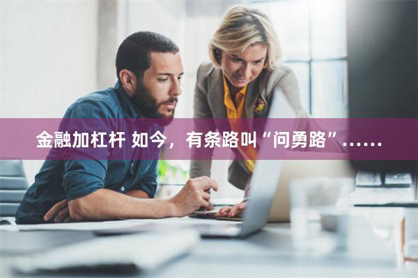 金融加杠杆 如今，有条路叫“问勇路”……