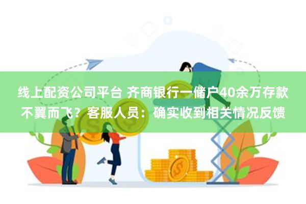 线上配资公司平台 齐商银行一储户40余万存款不翼而飞？客服人员：确实收到相关情况反馈