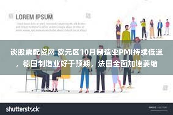 谈股票配资网 欧元区10月制造业PMI持续低迷，德国制造业好于预期，法国全面加速萎缩