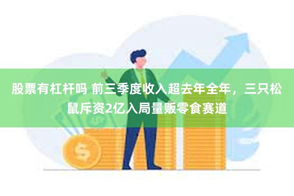 股票有杠杆吗 前三季度收入超去年全年，三只松鼠斥资2亿入局量贩零食赛道