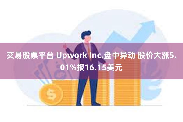 交易股票平台 Upwork Inc.盘中异动 股价大涨5.01%报16.15美元