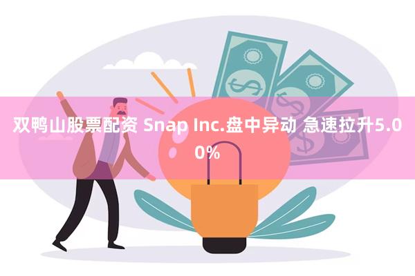 双鸭山股票配资 Snap Inc.盘中异动 急速拉升5.00%