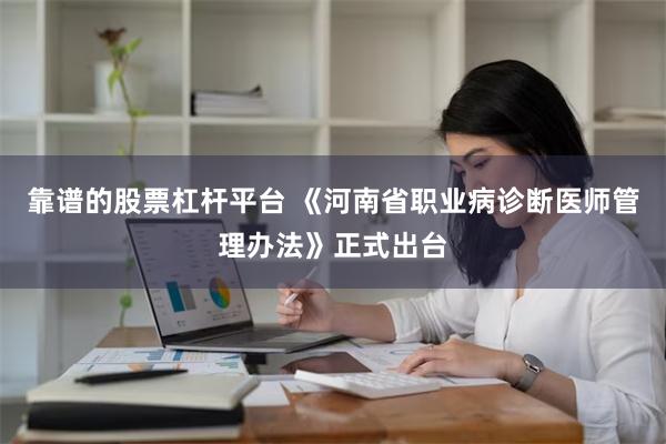 靠谱的股票杠杆平台 《河南省职业病诊断医师管理办法》正式出台