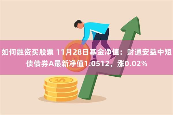 如何融资买股票 11月28日基金净值：财通安益中短债债券A最新净值1.0512，涨0.02%