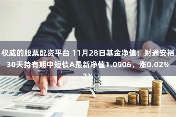 权威的股票配资平台 11月28日基金净值：财通安裕30天持有期中短债A最新净值1.0906，涨0.02%