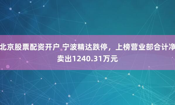 北京股票配资开户 宁波精达跌停，上榜营业部合计净卖出1240.31万元