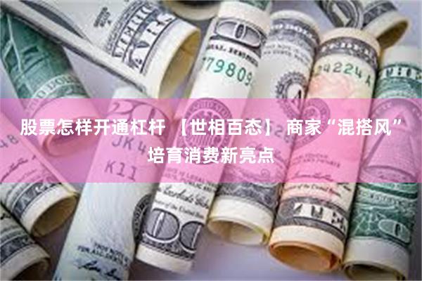 股票怎样开通杠杆 【世相百态】 商家“混搭风”培育消费新亮点