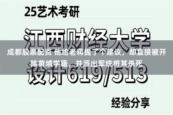 成都股票配资 他给老蒋提了个建议，却直接被开除黄埔学籍，并派出军统将其杀死