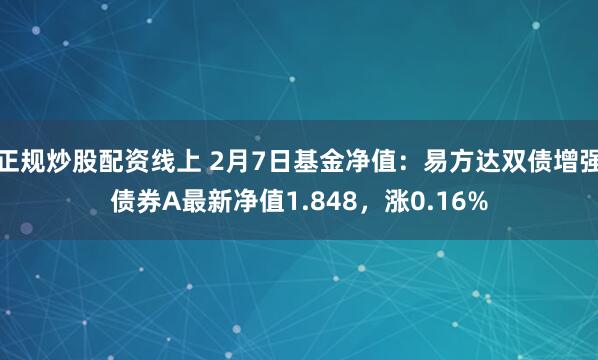 正规炒股配资线上 2月7日基金净值：易方达双债增强债券A最新净值1.848，涨0.16%