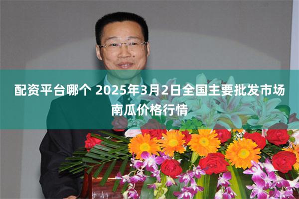 配资平台哪个 2025年3月2日全国主要批发市场南瓜价格行情