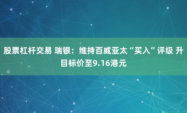 股票杠杆交易 瑞银：维持百威亚太“买入”评级 升目标价至9.16港元