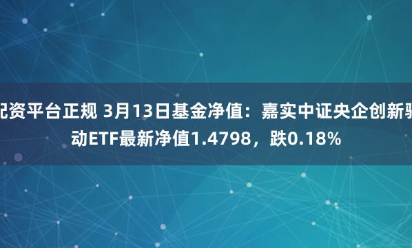 配资平台正规 3月13日基金净值：嘉实中证央企创新驱动ETF最新净值1.4798，跌0.18%