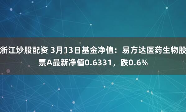 浙江炒股配资 3月13日基金净值：易方达医药生物股票A最新净值0.6331，跌0.6%