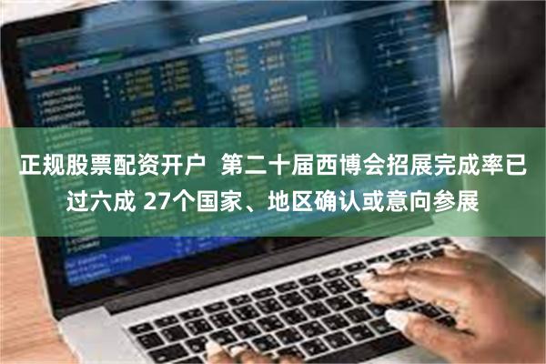 正规股票配资开户  第二十届西博会招展完成率已过六成 27个国家、地区确认或意向参展