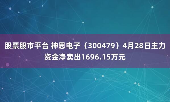 股票股市平台 神思电子（300479）4月28日主力资金净卖出1696.15万元