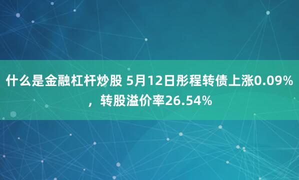 什么是金融杠杆炒股 5月12日彤程转债上涨0.09%，转股溢价率26.54%