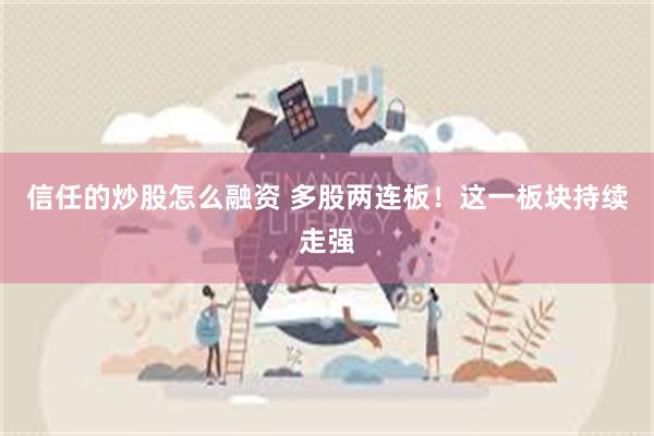 信任的炒股怎么融资 多股两连板！这一板块持续走强
